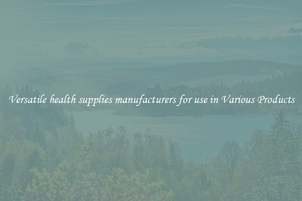 Versatile health supplies manufacturers for use in Various Products