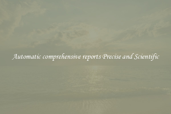 Automatic comprehensive reports Precise and Scientific