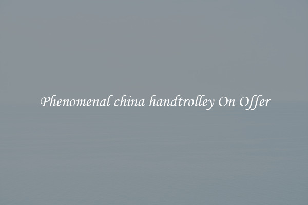 Phenomenal china handtrolley On Offer
