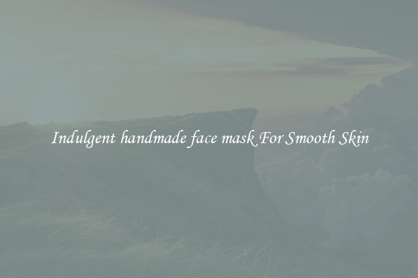 Indulgent handmade face mask For Smooth Skin