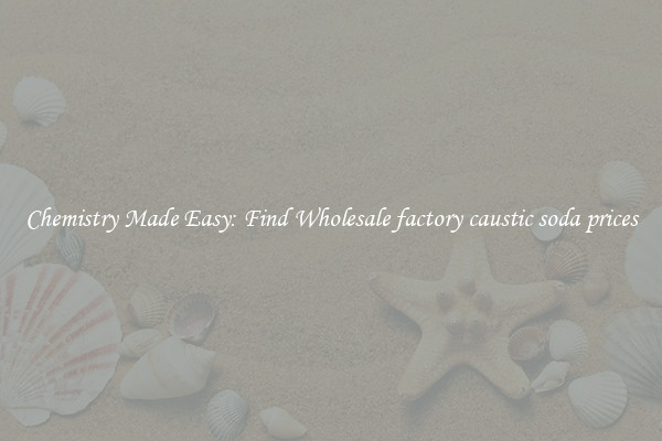 Chemistry Made Easy: Find Wholesale factory caustic soda prices