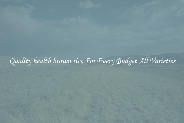 Quality health brown rice For Every Budget All Varieties