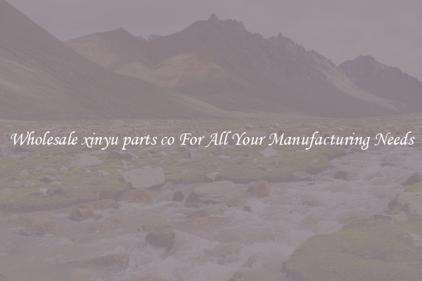 Wholesale xinyu parts co For All Your Manufacturing Needs