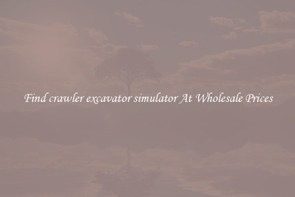 Find crawler excavator simulator At Wholesale Prices