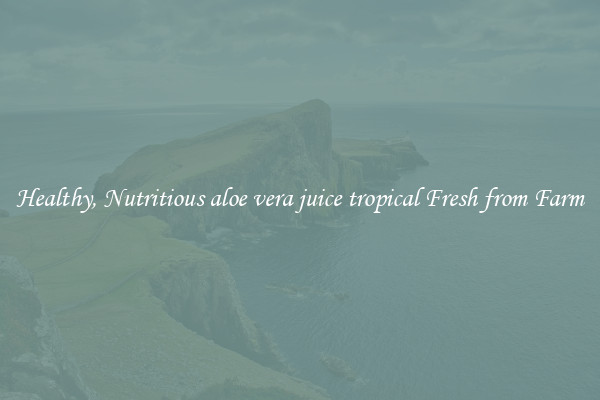 Healthy, Nutritious aloe vera juice tropical Fresh from Farm