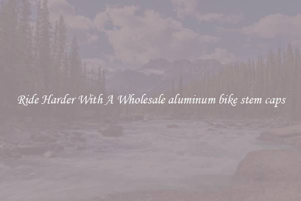 Ride Harder With A Wholesale aluminum bike stem caps