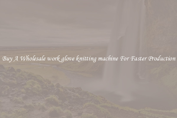  Buy A Wholesale work glove knitting machine For Faster Production 