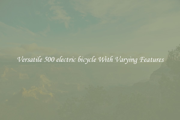Versatile 500 electric bicycle With Varying Features