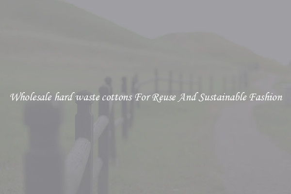Wholesale hard waste cottons For Reuse And Sustainable Fashion