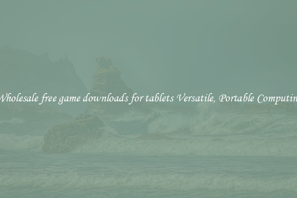 Wholesale free game downloads for tablets Versatile, Portable Computing