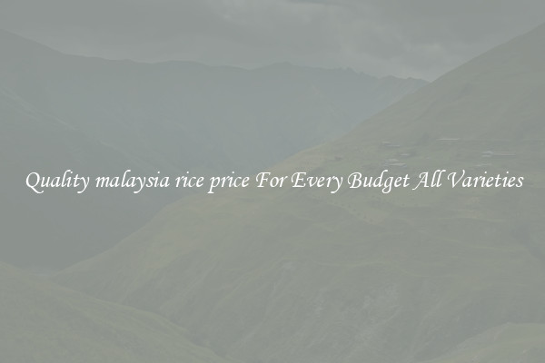 Quality malaysia rice price For Every Budget All Varieties
