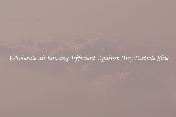 Wholesale air housing Efficient Against Any Particle Size