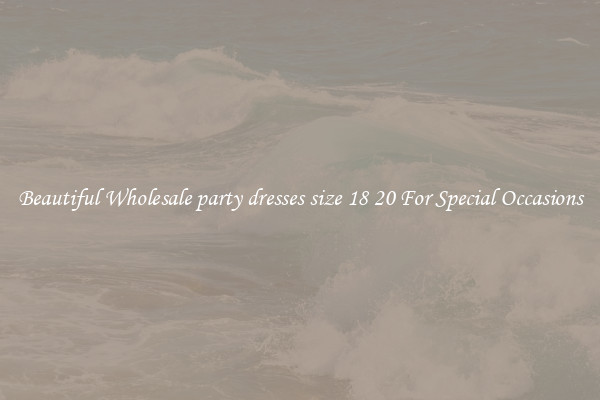 Beautiful Wholesale party dresses size 18 20 For Special Occasions