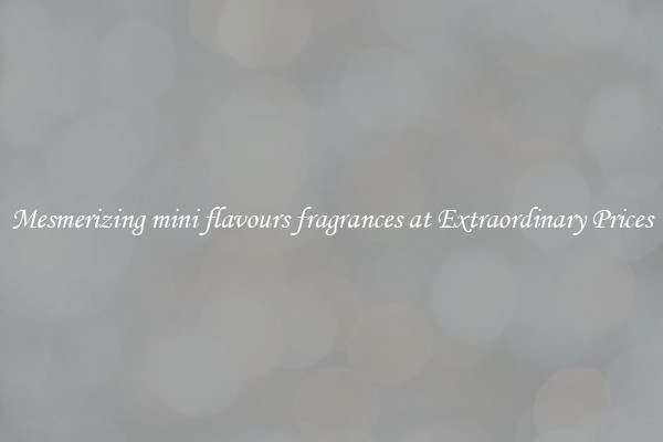 Mesmerizing mini flavours fragrances at Extraordinary Prices