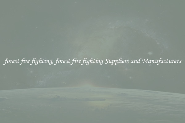 forest fire fighting, forest fire fighting Suppliers and Manufacturers