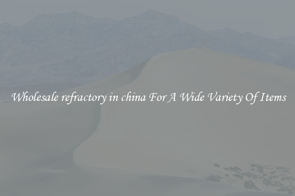 Wholesale refractory in china For A Wide Variety Of Items