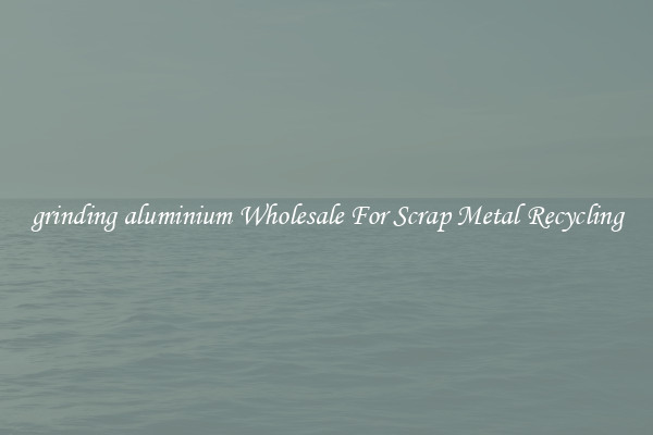 grinding aluminium Wholesale For Scrap Metal Recycling