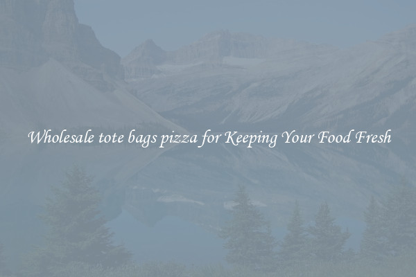 Wholesale tote bags pizza for Keeping Your Food Fresh