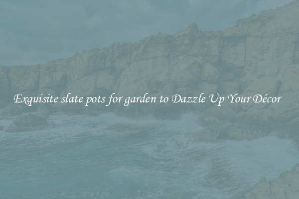 Exquisite slate pots for garden to Dazzle Up Your Décor  