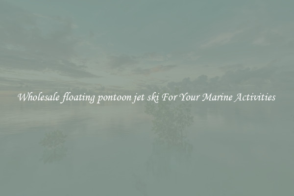 Wholesale floating pontoon jet ski For Your Marine Activities 
