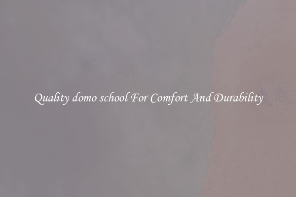 Quality domo school For Comfort And Durability