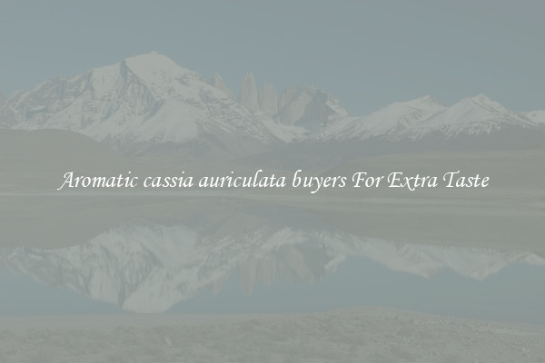 Aromatic cassia auriculata buyers For Extra Taste