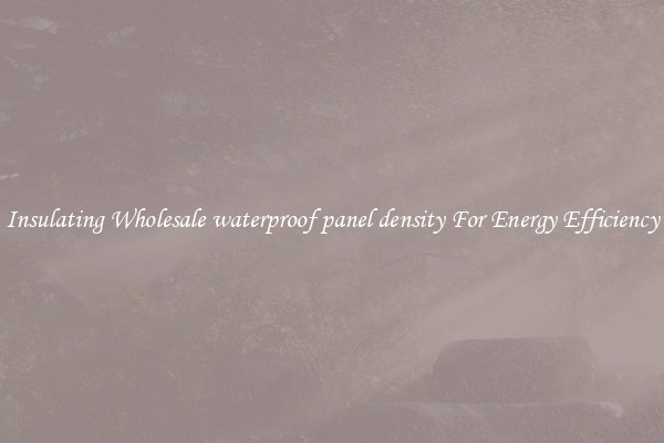 Insulating Wholesale waterproof panel density For Energy Efficiency
