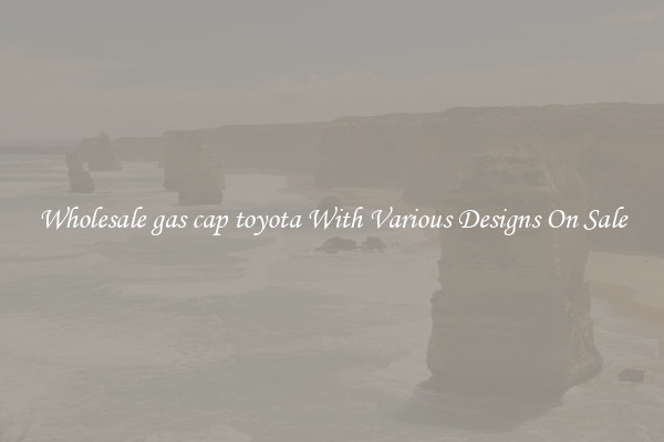 Wholesale gas cap toyota With Various Designs On Sale