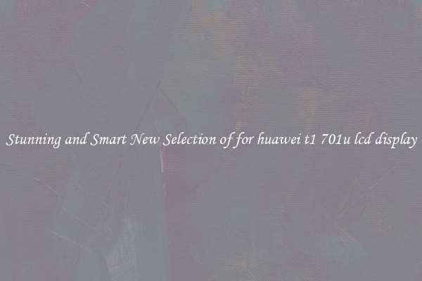 Stunning and Smart New Selection of for huawei t1 701u lcd display
