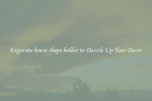 Exquisite house shape holder to Dazzle Up Your Décor 