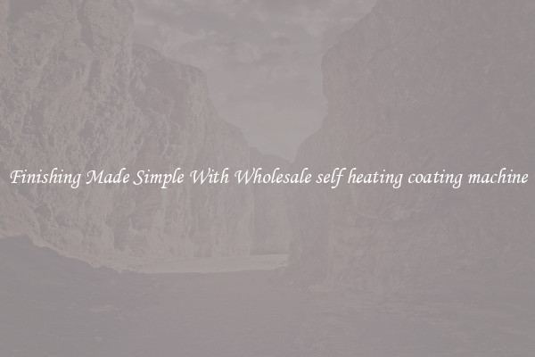 Finishing Made Simple With Wholesale self heating coating machine