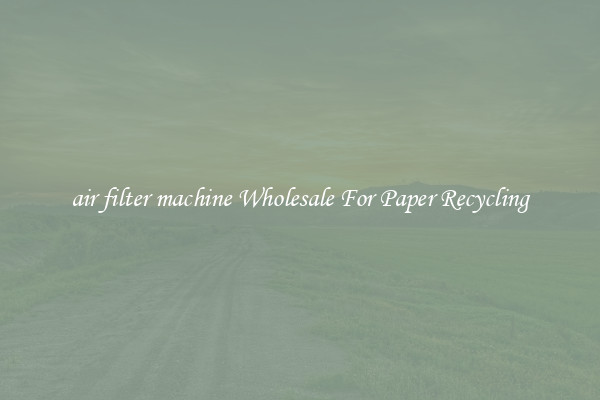 air filter machine Wholesale For Paper Recycling