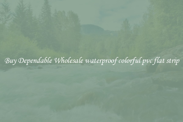 Buy Dependable Wholesale waterproof colorful pvc flat strip