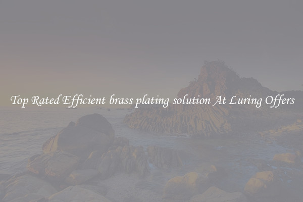 Top Rated Efficient brass plating solution At Luring Offers