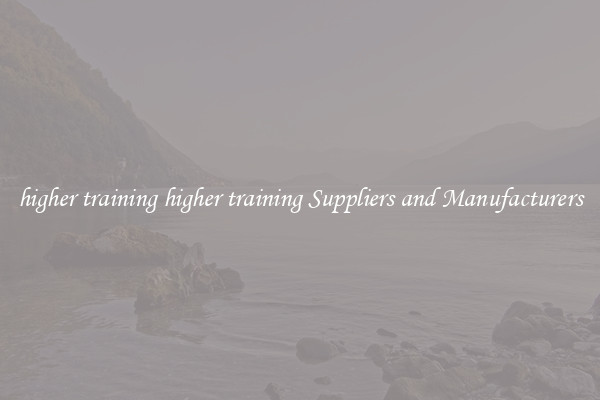 higher training higher training Suppliers and Manufacturers