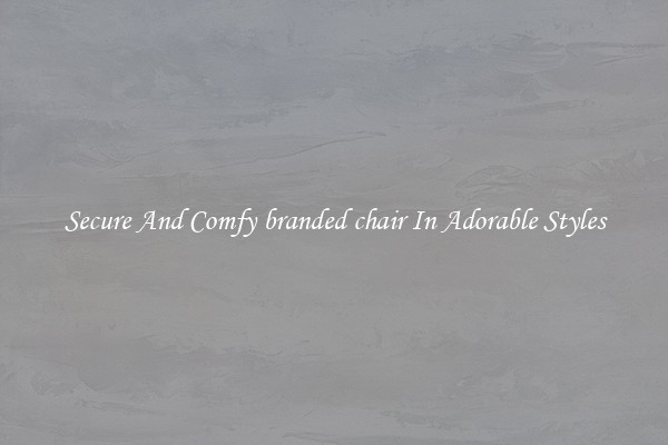 Secure And Comfy branded chair In Adorable Styles