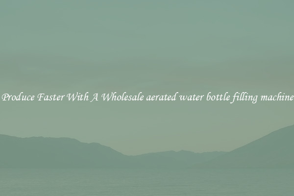Produce Faster With A Wholesale aerated water bottle filling machine