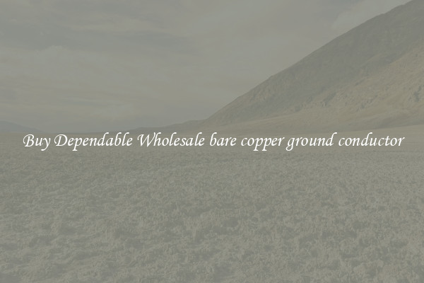 Buy Dependable Wholesale bare copper ground conductor