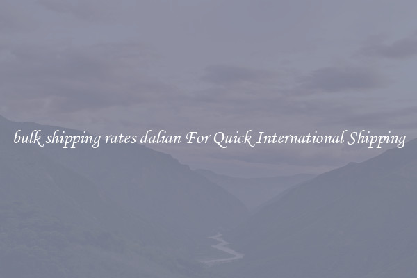 bulk shipping rates dalian For Quick International Shipping