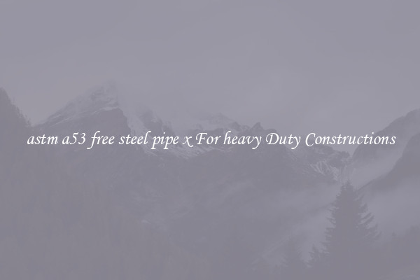 astm a53 free steel pipe x For heavy Duty Constructions