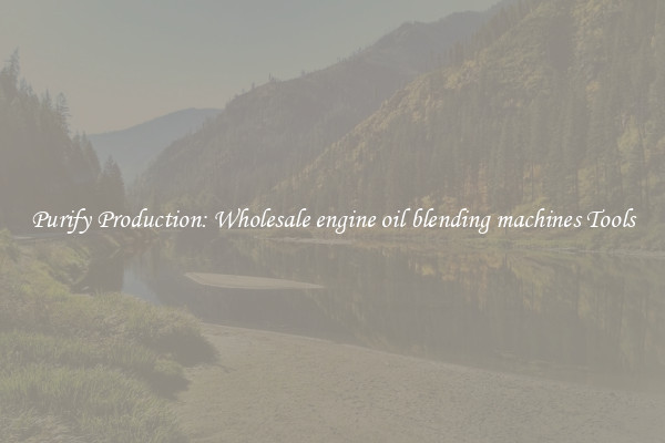 Purify Production: Wholesale engine oil blending machines Tools