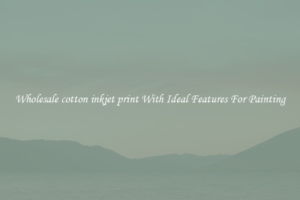 Wholesale cotton inkjet print With Ideal Features For Painting