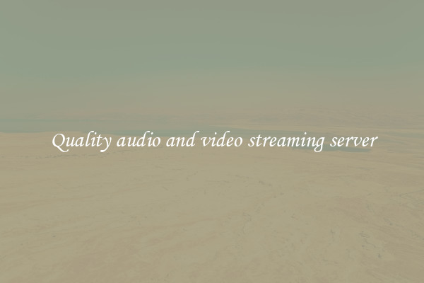 Quality audio and video streaming server