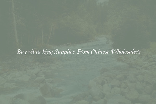 Buy vibra king Supplies From Chinese Wholesalers