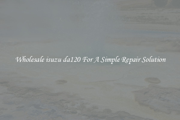 Wholesale isuzu da120 For A Simple Repair Solution