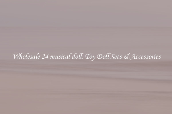Wholesale 24 musical doll, Toy Doll Sets & Accessories