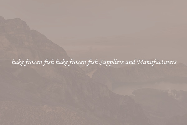 hake frozen fish hake frozen fish Suppliers and Manufacturers