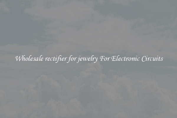 Wholesale rectifier for jewelry For Electronic Circuits