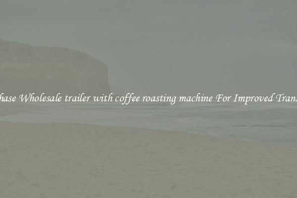 Purchase Wholesale trailer with coffee roasting machine For Improved Transport 