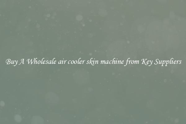 Buy A Wholesale air cooler skin machine from Key Suppliers